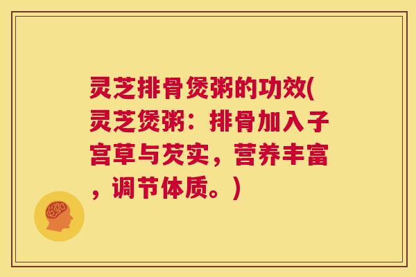 灵芝排骨煲粥的功效(灵芝煲粥：排骨加入子宫草与芡实，营养丰富，调节体质。)  第1张