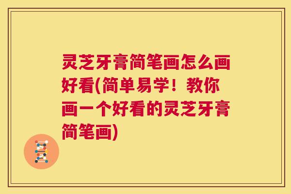 灵芝牙膏简笔画怎么画好看(简单易学!教你画一个好看的灵芝牙膏简笔画) 第1张 灵芝牙膏简笔画怎么画好看(简单易学!教你画一个好看的灵芝牙膏简笔画) 第1张