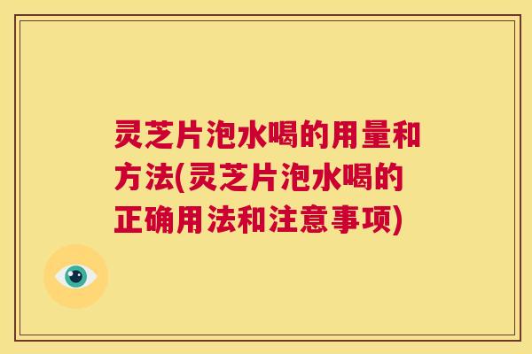 灵芝片泡水喝的用量和方法(灵芝片泡水喝的正确用法和注意事项) 第1张 灵芝片泡水喝的用量和方法(灵芝片泡水喝的正确用法和注意事项) 第1张