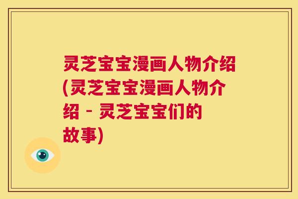 灵芝宝宝漫画人物介绍(灵芝宝宝漫画人物介绍 - 灵芝宝宝们的故事)  第1张