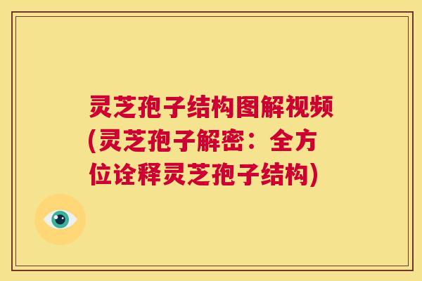 灵芝孢子结构图解视频(灵芝孢子解密：全方位诠释灵芝孢子结构)  第1张