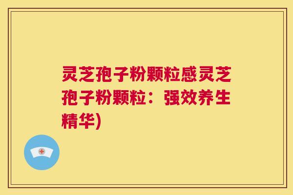 灵芝孢子粉颗粒感灵芝孢子粉颗粒：强效养生精华)  第1张