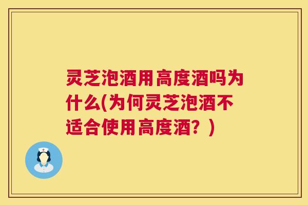 灵芝泡酒用高度酒吗为什么(为何灵芝泡酒不适合使用高度酒？)  第1张