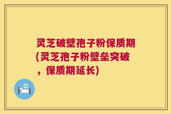 灵芝破壁孢子粉保质期(灵芝孢子粉壁垒突破,保质期延长) 第1张 灵芝破壁孢子粉保质期(灵芝孢子粉壁垒突破,保质期延长) 第1张
