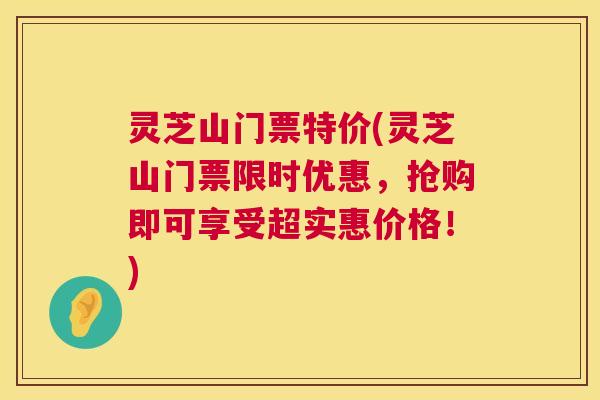 灵芝山门票特价(灵芝山门票限时优惠，抢购即可享受超实惠价格！)  第1张