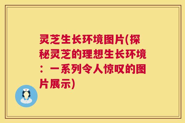 灵芝生长环境图片(探秘灵芝的理想生长环境:一系列令人惊叹的图片展示) 第1张 灵芝生长环境图片(探秘灵芝的理想生长环境:一系列令人惊叹的图片展示) 第1张