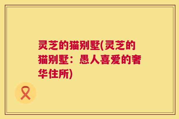 灵芝的猫别墅(灵芝的猫别墅：愚人喜爱的奢华住所)  第1张