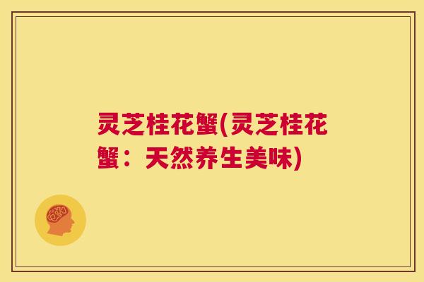 灵芝桂花蟹(灵芝桂花蟹：天然养生美味)  第1张