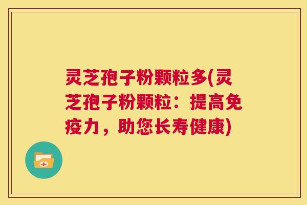 灵芝孢子粉颗粒多(灵芝孢子粉颗粒：提高免疫力，助您长寿健康)  第1张