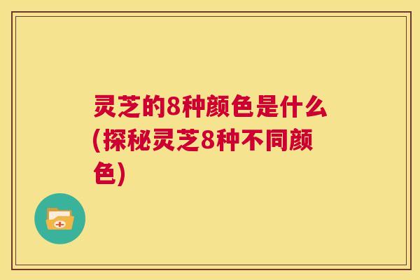 灵芝的8种颜色是什么(探秘灵芝8种不同颜色)  第1张