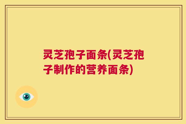 灵芝孢子面条(灵芝孢子制作的营养面条)  第1张