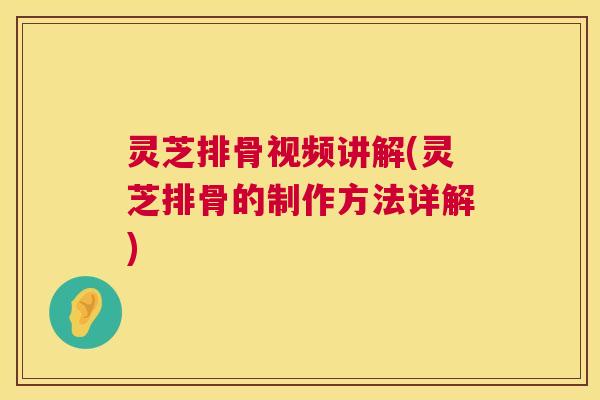 灵芝排骨视频讲解(灵芝排骨的制作方法详解)  第1张