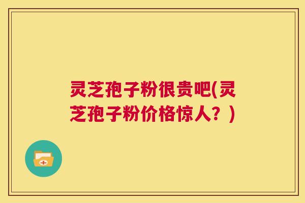 灵芝孢子粉很贵吧(灵芝孢子粉价格惊人?) 第1张 灵芝孢子粉很贵吧(灵芝孢子粉价格惊人?) 第1张
