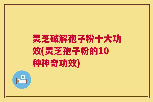 灵芝破解孢子粉十大功效(灵芝孢子粉的10种神奇功效)  第1张