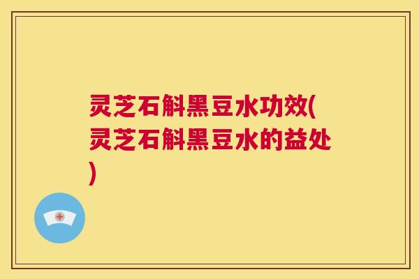 灵芝石斛黑豆水功效(灵芝石斛黑豆水的益处) 第1张 灵芝石斛黑豆水功效(灵芝石斛黑豆水的益处) 第1张