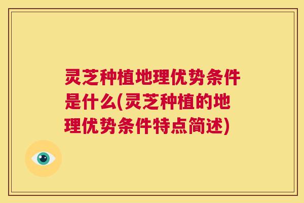 灵芝种植地理优势条件是什么(灵芝种植的地理优势条件特点简述)  第1张