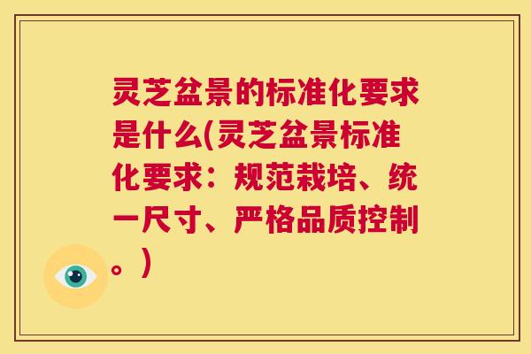灵芝盆景的标准化要求是什么(灵芝盆景标准化要求：规范栽培、统一尺寸、严格品质控制。)  第1张