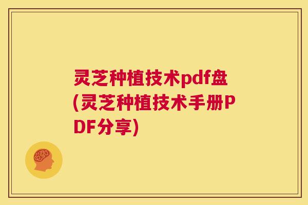 灵芝种植技术pdf盘(灵芝种植技术手册PDF分享) 第1张 灵芝种植技术pdf盘(灵芝种植技术手册PDF分享) 第1张