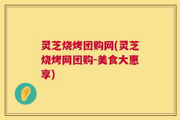 灵芝烧烤团购网(灵芝烧烤网团购-美食大惠享)  第1张