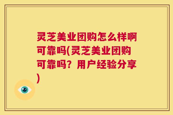 灵芝美业团购怎么样啊可靠吗(灵芝美业团购可靠吗？用户经验分享)  第1张