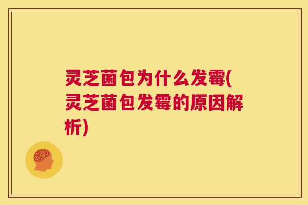 灵芝菌包为什么发霉(灵芝菌包发霉的原因解析)  第1张