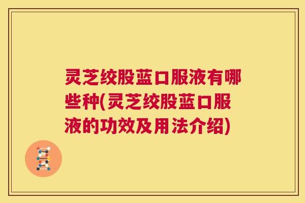 灵芝绞股蓝口服液有哪些种(灵芝绞股蓝口服液的功效及用法介绍)  第1张