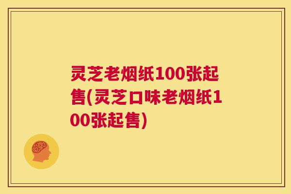 灵芝老烟纸100张起售(灵芝口味老烟纸100张起售) 第1张 灵芝老烟纸100张起售(灵芝口味老烟纸100张起售) 第1张