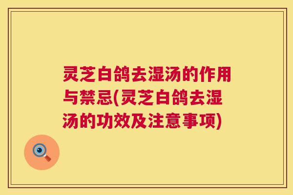 灵芝白鸽去湿汤的作用与禁忌(灵芝白鸽去湿汤的功效及注意事项) 第1张 灵芝白鸽去湿汤的作用与禁忌(灵芝白鸽去湿汤的功效及注意事项) 第1张