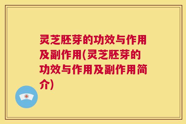灵芝胚芽的功效与作用及副作用(灵芝胚芽的功效与作用及副作用简介) 第1张 灵芝胚芽的功效与作用及副作用(灵芝胚芽的功效与作用及副作用简介) 第1张