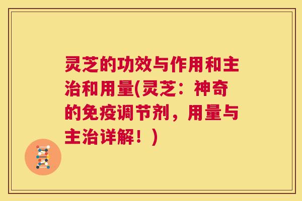 灵芝的功效与作用和主治和用量(灵芝:神奇的免疫调节剂,用量与主治详解!) 第1张 灵芝的功效与作用和主治和用量(灵芝:神奇的免疫调节剂,用量与主治详解!) 第1张