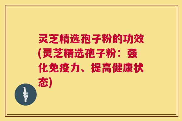灵芝精选孢子粉的功效(灵芝精选孢子粉:强化免疫力、提高健康状态) 第1张 灵芝精选孢子粉的功效(灵芝精选孢子粉:强化免疫力、提高健康状态) 第1张