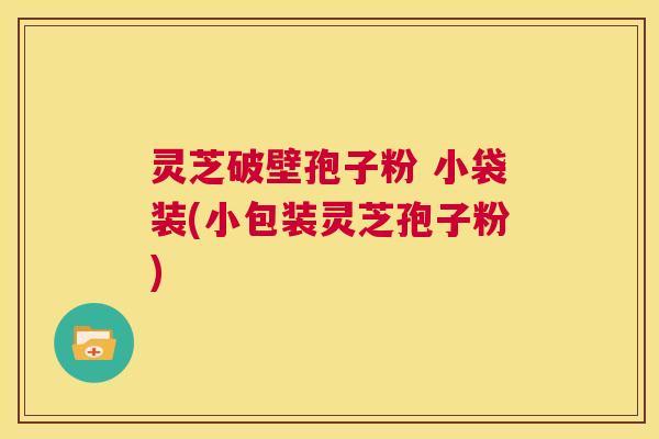 灵芝破壁孢子粉 小袋装(小包装灵芝孢子粉) 第1张 灵芝破壁孢子粉 小袋装(小包装灵芝孢子粉) 第1张
