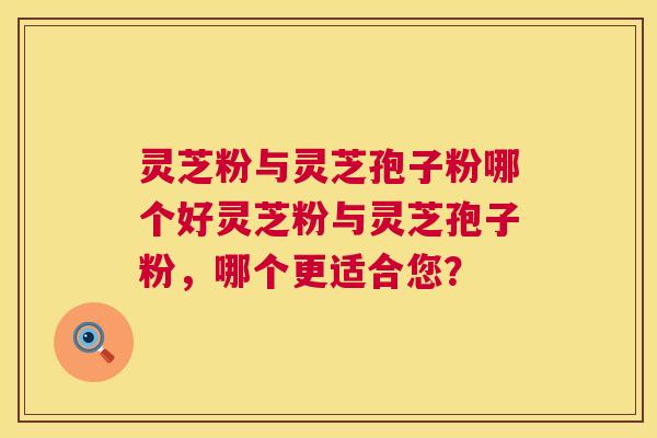 灵芝粉与灵芝孢子粉哪个好灵芝粉与灵芝孢子粉,哪个更适合您? 第1张 灵芝粉与灵芝孢子粉哪个好灵芝粉与灵芝孢子粉,哪个更适合您? 第1张