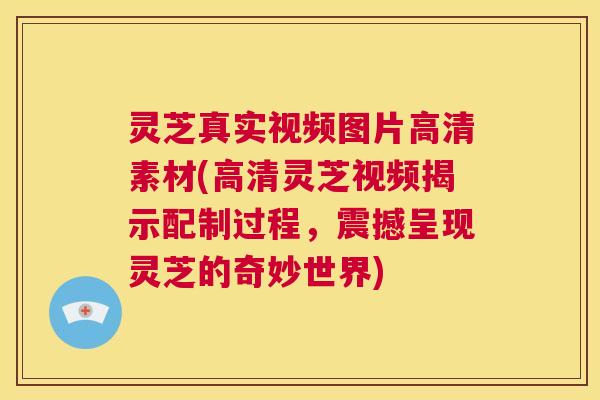 灵芝真实视频图片高清素材(高清灵芝视频揭示配制过程,震撼呈现灵芝的奇妙世界) 第1张 灵芝真实视频图片高清素材(高清灵芝视频揭示配制过程,震撼呈现灵芝的奇妙世界) 第1张