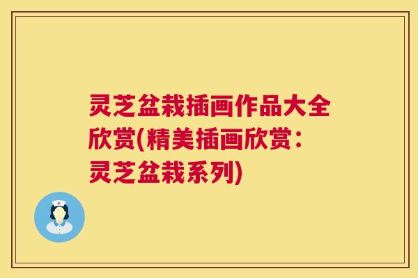 灵芝盆栽插画作品大全欣赏(精美插画欣赏:灵芝盆栽系列) 第1张 灵芝盆栽插画作品大全欣赏(精美插画欣赏:灵芝盆栽系列) 第1张