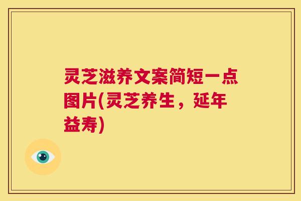 灵芝滋养文案简短一点图片(灵芝养生,延年益寿) 第1张 灵芝滋养文案简短一点图片(灵芝养生,延年益寿) 第1张