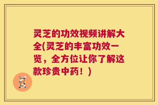 灵芝的功效视频讲解大全(灵芝的丰富功效一览,全方位让你了解这款珍贵中药!) 第1张 灵芝的功效视频讲解大全(灵芝的丰富功效一览,全方位让你了解这款珍贵中药!) 第1张