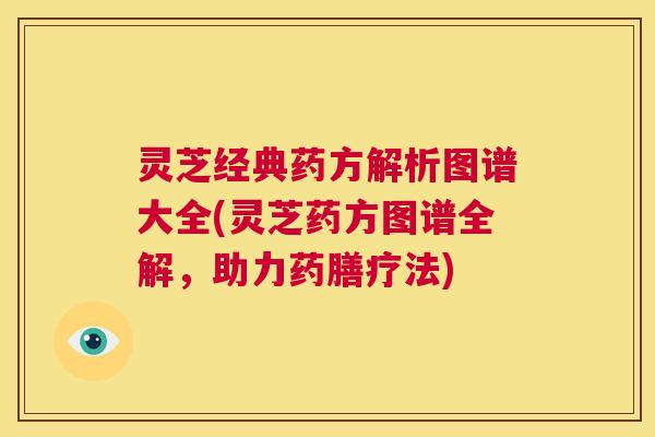 灵芝经典药方解析图谱大全(灵芝药方图谱全解,助力药膳疗法) 第1张 灵芝经典药方解析图谱大全(灵芝药方图谱全解,助力药膳疗法) 第1张