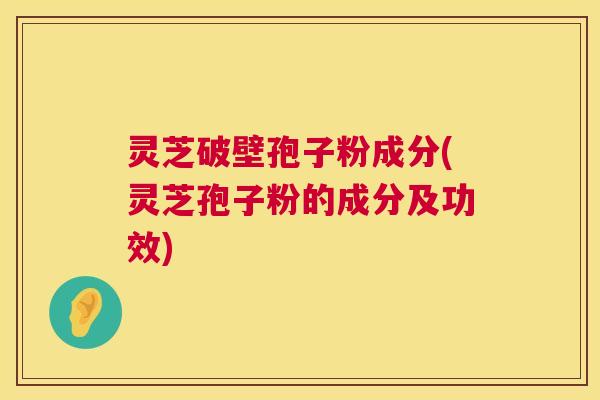 灵芝破壁孢子粉成分(灵芝孢子粉的成分及功效) 第1张 灵芝破壁孢子粉成分(灵芝孢子粉的成分及功效) 第1张
