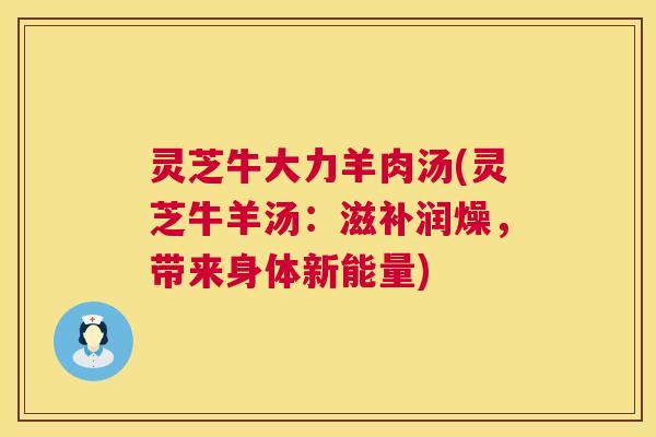 灵芝牛大力羊肉汤(灵芝牛羊汤:滋补润燥,带来身体新能量) 第1张 灵芝牛大力羊肉汤(灵芝牛羊汤:滋补润燥,带来身体新能量) 第1张
