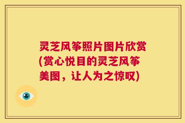灵芝风筝照片图片欣赏(赏心悦目的灵芝风筝美图，让人为之惊叹)  第1张