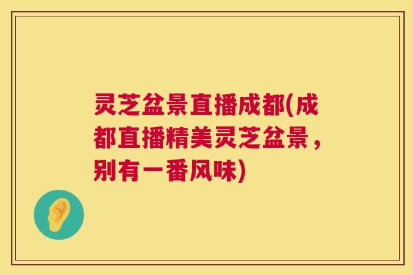 灵芝盆景直播成都(成都直播精美灵芝盆景，别有一番风味)  第1张