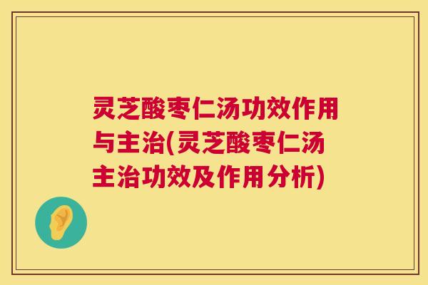 灵芝酸枣仁汤功效作用与主治(灵芝酸枣仁汤主治功效及作用分析)  第1张