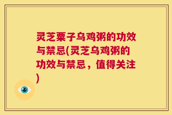 灵芝粟子乌鸡粥的功效与禁忌(灵芝乌鸡粥的功效与禁忌,值得关注) 第1张 灵芝粟子乌鸡粥的功效与禁忌(灵芝乌鸡粥的功效与禁忌,值得关注) 第1张