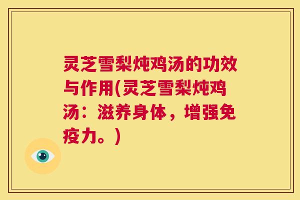 灵芝雪梨炖鸡汤的功效与作用(灵芝雪梨炖鸡汤：滋养身体，增强免疫力。)  第1张