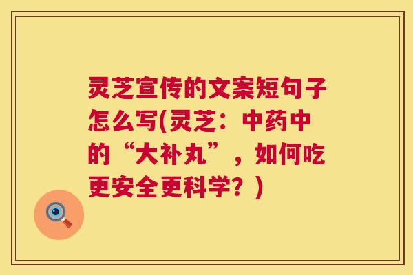 灵芝宣传的文案短句子怎么写(灵芝:中药中的“大补丸”,如何吃更安全更科学?) 第1张 灵芝宣传的文案短句子怎么写(灵芝:中药中的“大补丸”,如何吃更安全更科学?) 第1张