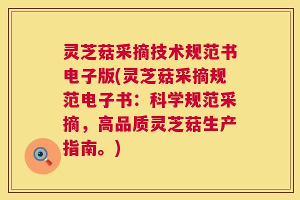 灵芝菇采摘技术规范书电子版(灵芝菇采摘规范电子书：科学规范采摘，高品质灵芝菇生产指南。)  第1张