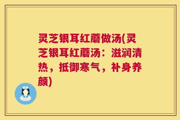 灵芝银耳红蘑做汤(灵芝银耳红蘑汤：滋润清热，抵御寒气，补身养颜)  第1张