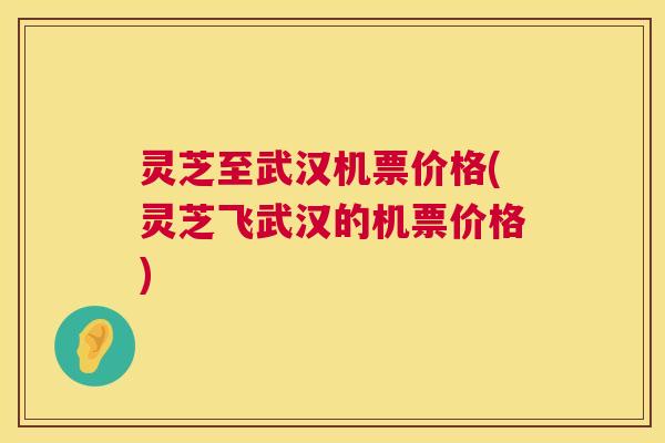 灵芝至武汉机票价格(灵芝飞武汉的机票价格) 第1张 灵芝至武汉机票价格(灵芝飞武汉的机票价格) 第1张