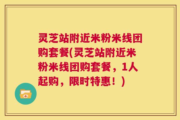 灵芝站附近米粉米线团购套餐(灵芝站附近米粉米线团购套餐,1人起购,限时特惠!) 第1张 灵芝站附近米粉米线团购套餐(灵芝站附近米粉米线团购套餐,1人起购,限时特惠!) 第1张